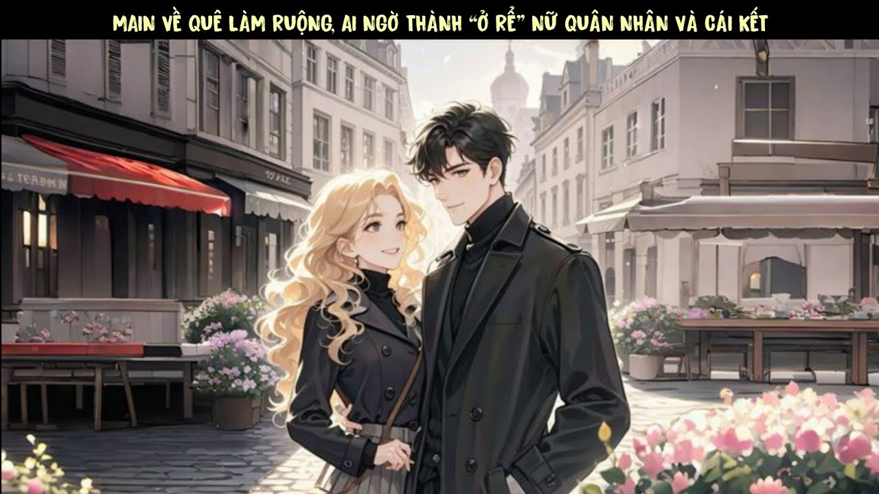 [ NGUYÊN ANH ] TẬP 1 - MAIN VỀ QUÊ LÀM RUỘNG, AI NGỜ THÀNH “Ở RỂ” NỮ QUÂN NHÂN VÀ CÁI KẾT.