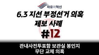「자유와혁신」6.3 지선 부정선거 의혹 제보 사례 ※ 12 :  관내사전투표함 보관실 봉인지 무단 교체 의혹