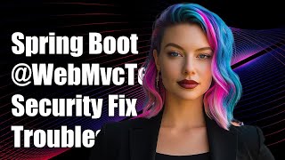Spring Boot @WebMvcTest Security Issue: Troubleshooting Common Problems