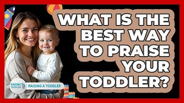 What Is The Best Way To Praise Your Toddler? - Raising A Toddler