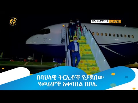 በባህላዊ ትርኢቶች የታጀበው የመሪዎች አቀባበል በቦሌ