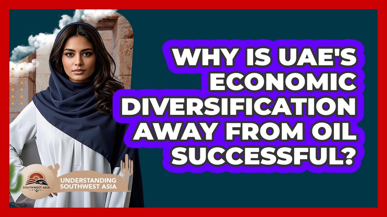 Why Is UAE's Economic Diversification Away From Oil Successful? - Understanding Southwest Asia