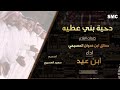 دحية بني عطيه كلمات مطلق بن عدوان المصحبي اداء ابن عيد 2023 دحية بني عطيه كلمات مطلق بن عدوان المصحبي اداء ابن عيد 2023
