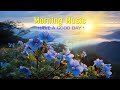 THE BEST MORNING MUSIC -  Wake Up Happy With New Positive Energy - Music For Stress Relief, Studying