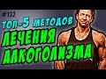 Алкоголизм. Лечение. Топ 5 методов лечения алкоголизма.