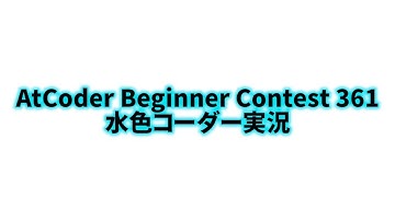 AtCoder Beginner Contest 361  水色コーダー実況