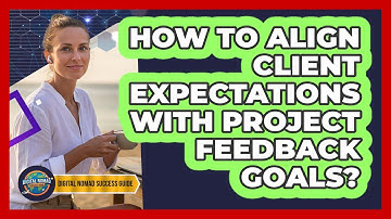 How To Align Client Expectations With Project Feedback Goals?