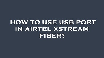 How to use usb port in airtel xstream fiber?