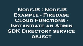 NodeJS : NodeJS Example - Firebase Cloud Functions - Instantiate an Admin SDK Directory service obje