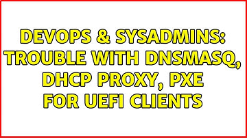 DevOps & SysAdmins: Trouble with DnsMasq, DHCP proxy, PXE for UEFI clients