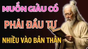 CỔ NHÂN DẠY: Tại sao NGƯỜI GIÀU CÓ Luôn luôn ĐẦU TỪ NHIỀU VÀO BẢN THÂN | Triết Lý Sống
