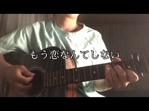 もう恋なんてしない弾いてみた。