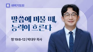 2025.06.28(토) I 새벽기도회 I 말씀에 머물 때, 능력이 흐른다 I 사도행전 19:8-12 I 박대우 목사