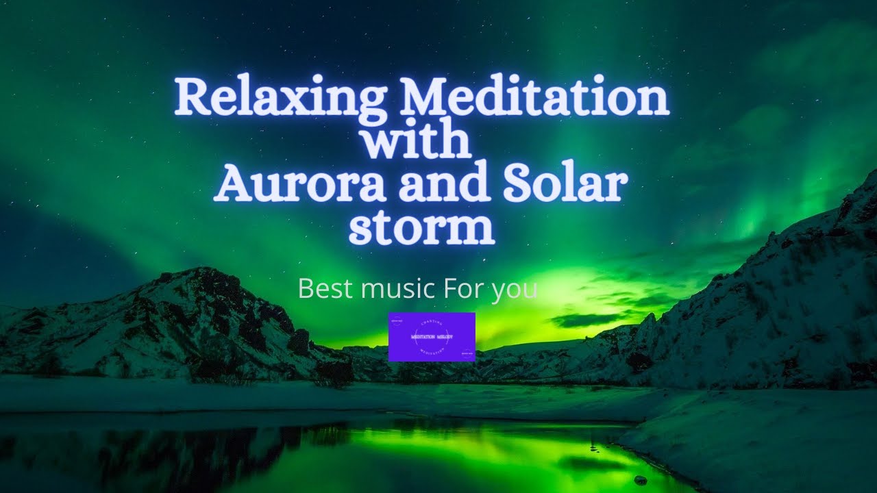 Relaxing meditation with aurora and solar storm|Meditation and melody