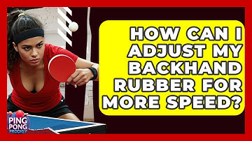 How Can I Adjust My Backhand Rubber For More Speed? - Ping Pong Prodigy