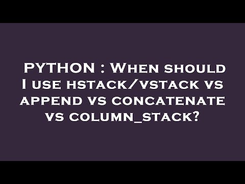 PYTHON : When should I use hstack/vstack vs append vs concatenate vs column_stack?