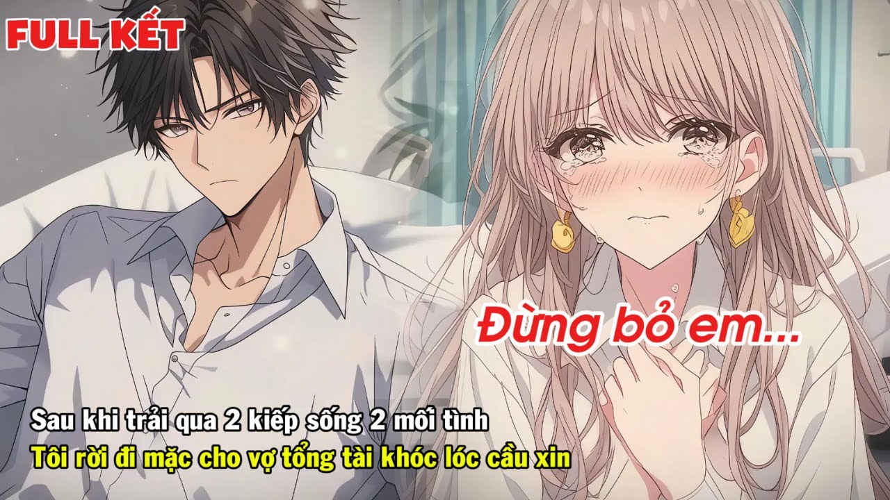 FULL | SAU KHI TRẢI QUA 2 KIẾP SỐNG TÔI RỜI XA VỢ TỔNG TÀI MẶC CHO CÔ ẤY KHÓC LÓC CẦU XIN