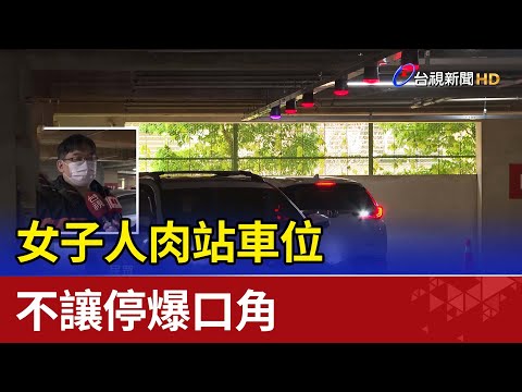 車子呢？女子人肉站車位不讓停爆口角