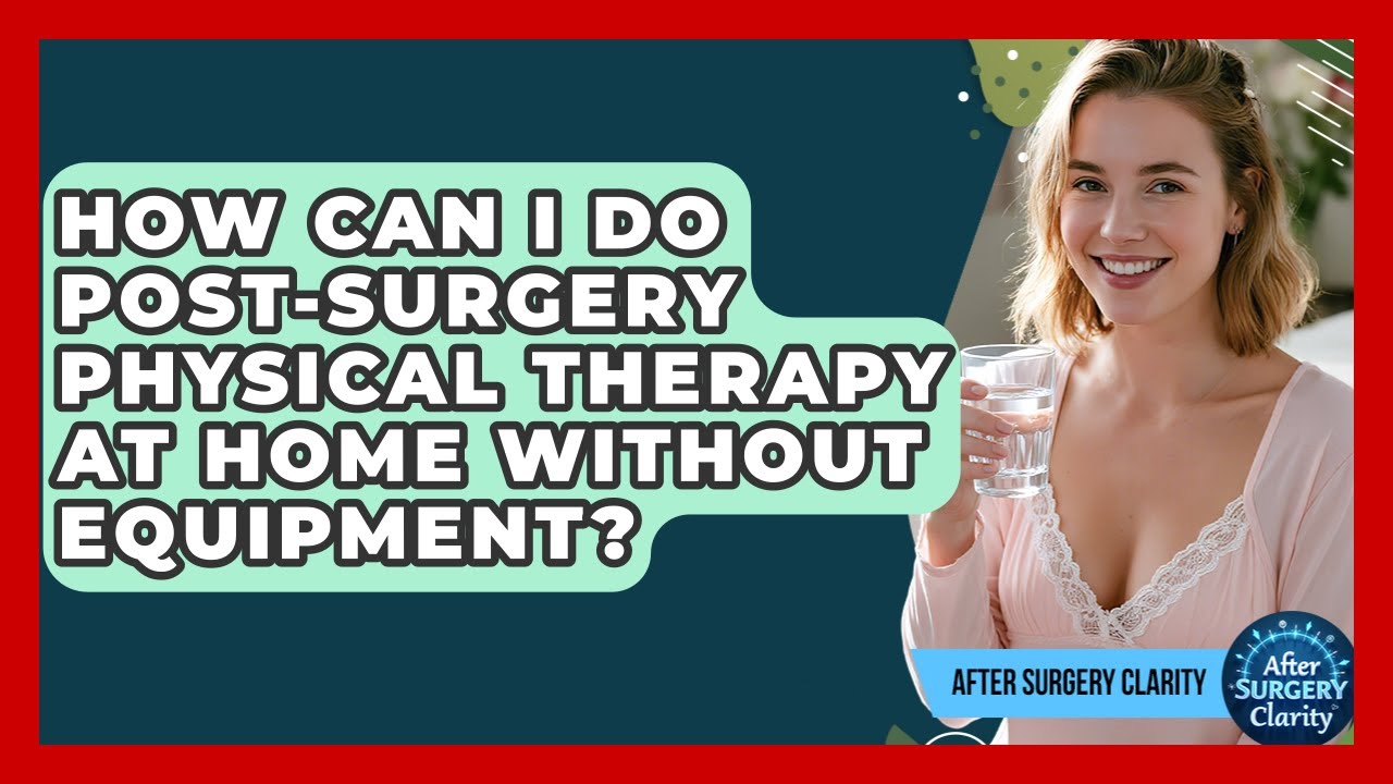 How Can I Do Post-surgery Physical Therapy At Home Without Equipment? - After Surgery Clarity
