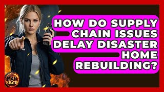 How Do Supply Chain Issues Delay Disaster Home Rebuilding? - Man vs. Disaster