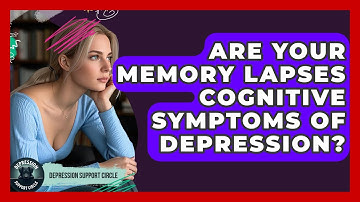 Are Your Memory Lapses Cognitive Symptoms Of Depression? - Depression Support Circle