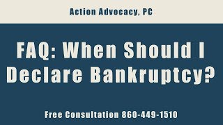 FAQ - When Should I Declare Bankruptcy Call 860-449-1510 for a Free Consultation