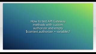 How to test API Gateway methods with custom authorizer and empty $context.authorizer.* variables...
