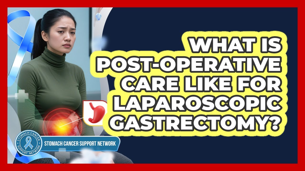 What Is Post-operative Care Like For Laparoscopic Gastrectomy? - Stomach Cancer Support Network