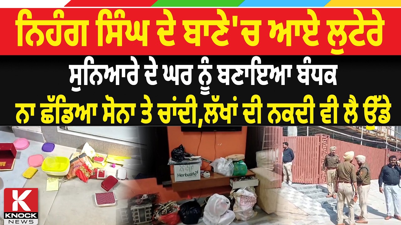 ਨਿਹੰਗ ਸਿੰਘ ਦੇ ਬਾਣੇ'ਚ ਆਏ ਲੁ*ਟੇ. ਰੇ, ਸੁਨਿਆਰੇ ਦੇ ਘਰ ਨੂੰ ਬਣਾਇਆ ਬੰਧਕ, ਨਾ ਛੱਡਿਆ ਸੋਨਾ ਤੇ ਚਾਂਦੀ...