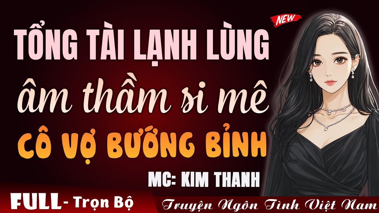 Tổng tài lạnh lùng âm thầm si mê cô vợ bướng bỉnh | Truyện ngôn tình Việt Nam 2026