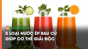 5 loại nước ép rau củ giúp cơ thể giải độc