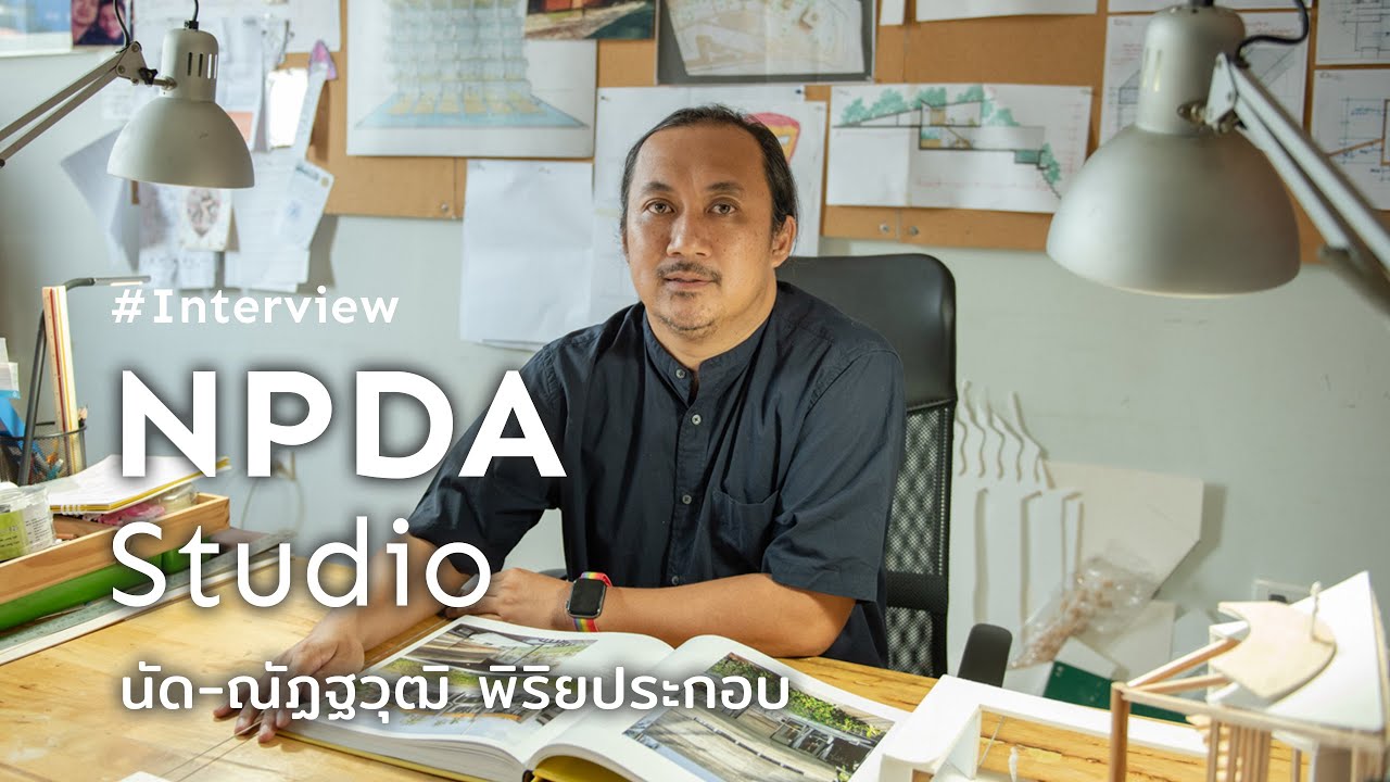 [Interview] ณัฏฐวุฒิ พิริยประกอบ NPDA Studio สถาปนิกไทยเจน X ผู้ที่ได้ทำงานกับสถาปนิกชั้นครูระดับโลก