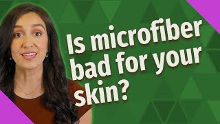 Is microfiber bad for your skin?