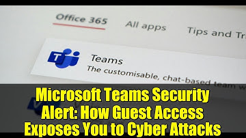 Microsoft Teams Security Alert: How Guest Access Exposes You to Cyber Attacks