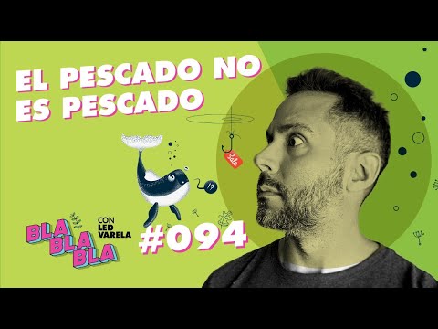 BLA BLA BLA #94 | El pescado no es pescado