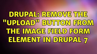 Drupal: Remove the "upload" button from the image field form element in drupal 7