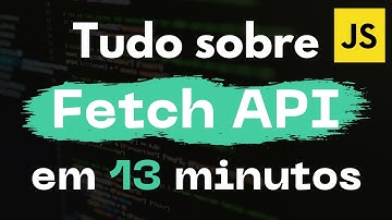Fetch API - TUDO O QUE VOCÊ PRECISA SABER em 13 MINUTOS