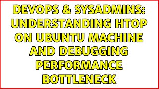 DevOps & SysAdmins: understanding htop on ubuntu machine and debugging performance bottleneck