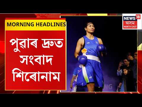 Morning Headlines | ওপজা দিনত স্ৱৰ্ণ জয়ৰ লক্ষ্যৰে আজি ৰিঙত নামিব অসমকন্যা লাভলীনা বৰগোহাঁই