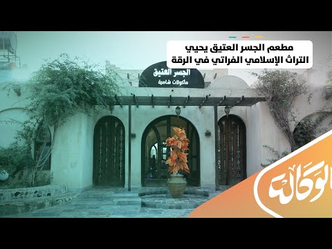 طراز إسلامي قديم وإطلالة على الفرات مطعم الجسر العتيق يحيي التراث الإسلامي الفراتي في الرقة
