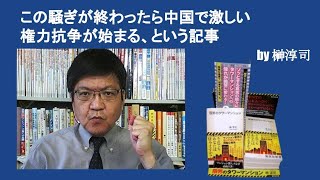 この騒ぎが終わったら中国で激しい権力抗争が始まる、という記事　by榊淳司