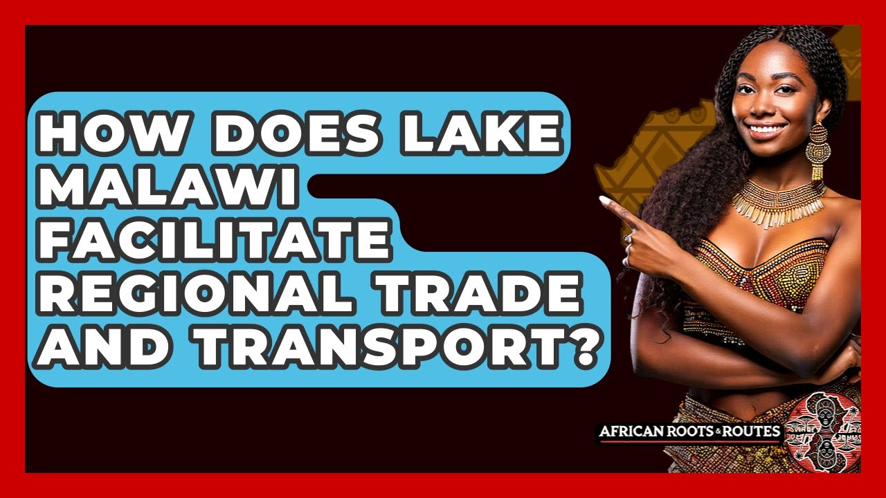 How Does Lake Malawi Facilitate Regional Trade And Transport? - African Roots And Routes