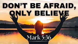 Don’t Be Afraid, Only Believe - Powerful Christian Motivation | Mark 5:36 Explained
