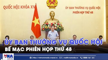 Bế mạc Phiên họp thứ 48, Ủy ban Thường vụ Quốc hội - VNAMedia