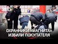 Охранники «Магнита» жёстко избили покупателя за разбитую бутылку; администрация сети разбирается