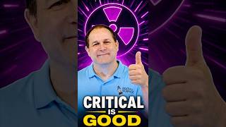 A Critical Reactor Is Actually Safe.