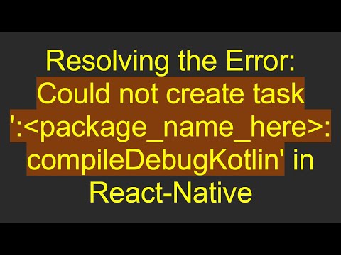 Resolving the Error: Could not create task ': package_name_here :compileDebugKotlin' in React-Native