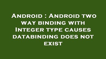 Android : Android two way binding with Integer type causes databinding does not exist