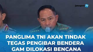 Panglima TNI Tegas soal Aksi Bawa Bendera GAM di Lhokseumawe