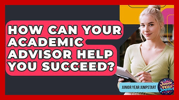 How Can Your Academic Advisor Help You Succeed? - Junior Year Jumpstart